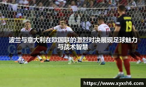 波兰与意大利在欧国联的激烈对决展现足球魅力与战术智慧