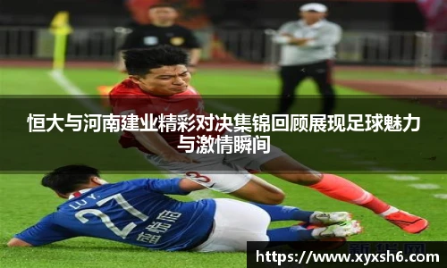 恒大与河南建业精彩对决集锦回顾展现足球魅力与激情瞬间