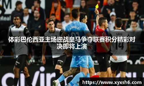 体彩巴伦西亚主场迎战皇马争夺联赛积分精彩对决即将上演