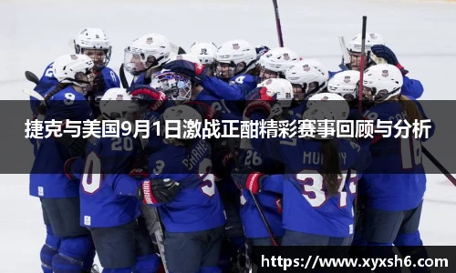 捷克与美国9月1日激战正酣精彩赛事回顾与分析