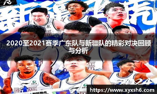 2020至2021赛季广东队与新疆队的精彩对决回顾与分析