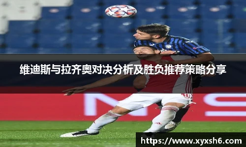 维迪斯与拉齐奥对决分析及胜负推荐策略分享