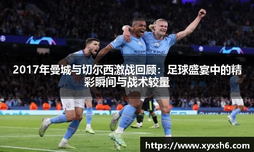 2017年曼城与切尔西激战回顾：足球盛宴中的精彩瞬间与战术较量