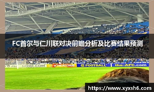 FC首尔与仁川联对决前瞻分析及比赛结果预测