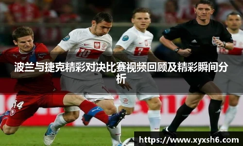 波兰与捷克精彩对决比赛视频回顾及精彩瞬间分析