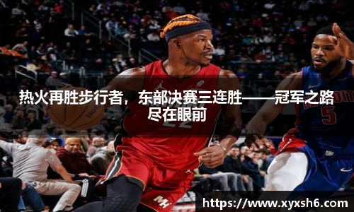 热火再胜步行者，东部决赛三连胜——冠军之路尽在眼前