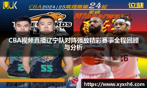 CBA视频直播辽宁队对阵强敌精彩赛事全程回顾与分析