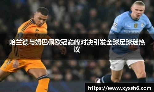 哈兰德与姆巴佩欧冠巅峰对决引发全球足球迷热议
