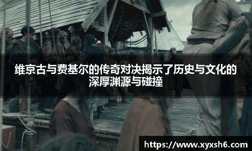 维京古与费基尔的传奇对决揭示了历史与文化的深厚渊源与碰撞