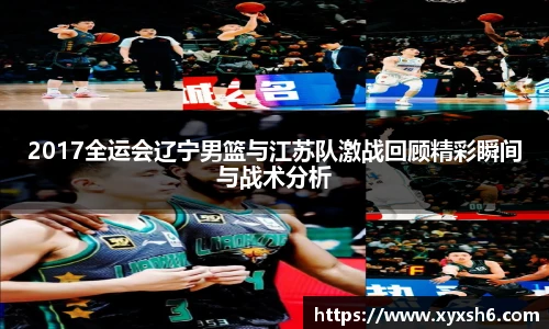 2017全运会辽宁男篮与江苏队激战回顾精彩瞬间与战术分析