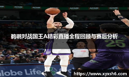 鹈鹕对战国王A精彩直播全程回顾与赛后分析