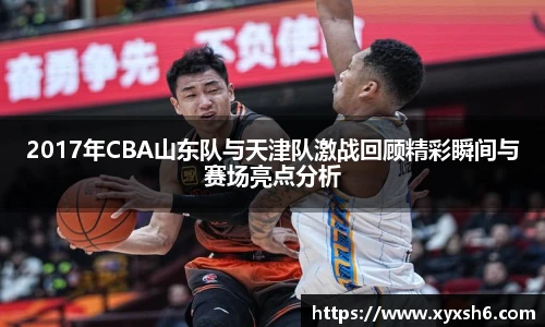 2017年CBA山东队与天津队激战回顾精彩瞬间与赛场亮点分析