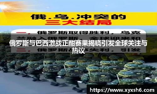 俄罗斯与巴西激战正酣赛果揭晓引发全球关注与热议