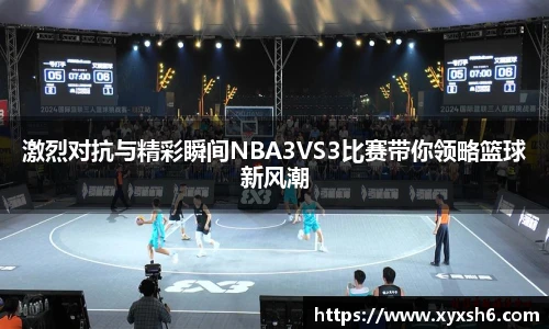 激烈对抗与精彩瞬间NBA3VS3比赛带你领略篮球新风潮