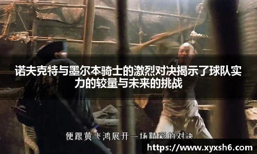 诺夫克特与墨尔本骑士的激烈对决揭示了球队实力的较量与未来的挑战