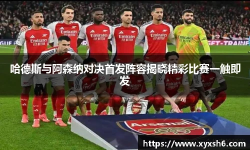 哈德斯与阿森纳对决首发阵容揭晓精彩比赛一触即发