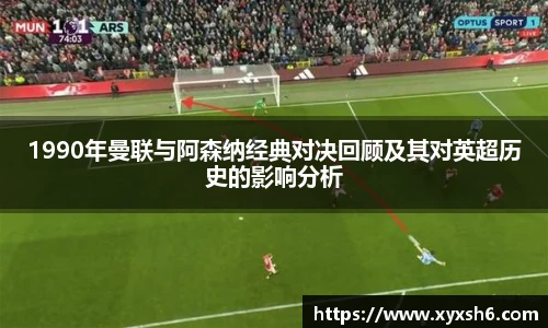 1990年曼联与阿森纳经典对决回顾及其对英超历史的影响分析