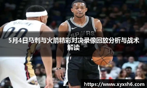 5月4日马刺与火箭精彩对决录像回放分析与战术解读