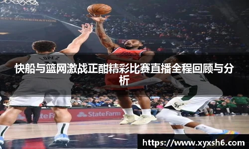快船与篮网激战正酣精彩比赛直播全程回顾与分析