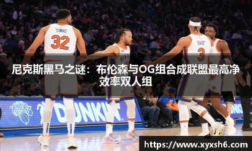 尼克斯黑马之谜：布伦森与OG组合成联盟最高净效率双人组
