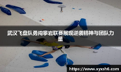 武汉飞盘队勇闯攀岩联赛展现逆袭精神与团队力量