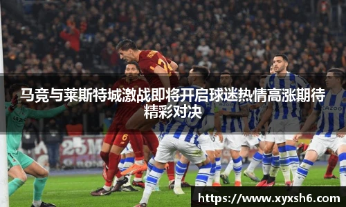 马竞与莱斯特城激战即将开启球迷热情高涨期待精彩对决
