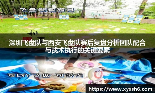 深圳飞盘队与西安飞盘队赛后复盘分析团队配合与战术执行的关键要素