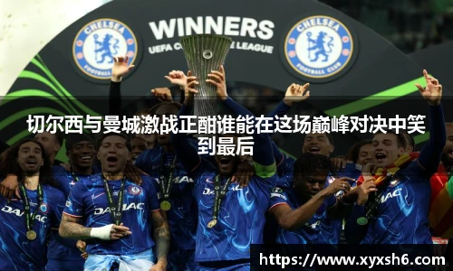 切尔西与曼城激战正酣谁能在这场巅峰对决中笑到最后