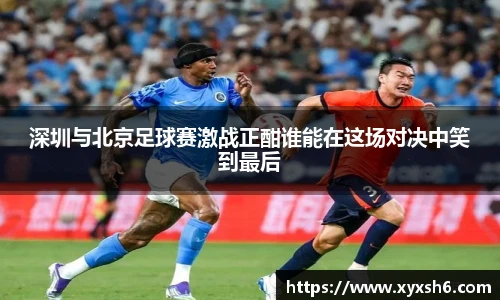 深圳与北京足球赛激战正酣谁能在这场对决中笑到最后